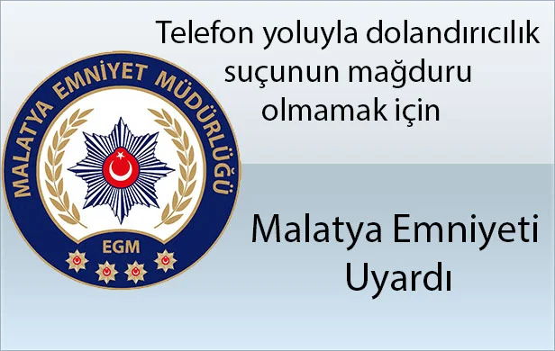 Malatya Emniyeti Uyardı : Telefon yoluyla dolandırıcılık suçunun mağduru olmamak için