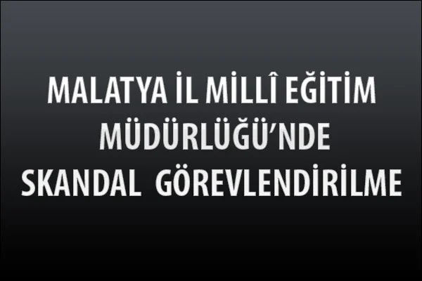 Malatya İl Milli Eğitim Müdürlüğünde Skandal Görevlendirilme !