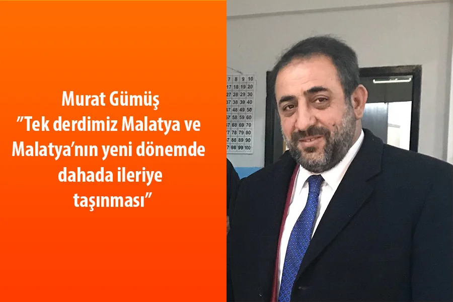 Hasbi bir Malatyalı olan Murat Gümüş”Tek derdimiz Malatya ve Malatya’nın yeni dönemde daha da ileriye taşınması”dedi.