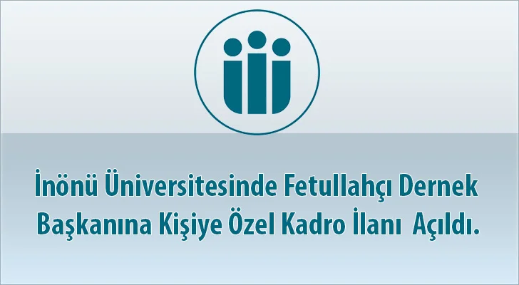 İnönü Üniversitesinde Fetullahçı Dernek Başkanına Kişiye Özel Kadro İlanı  Açıldı.