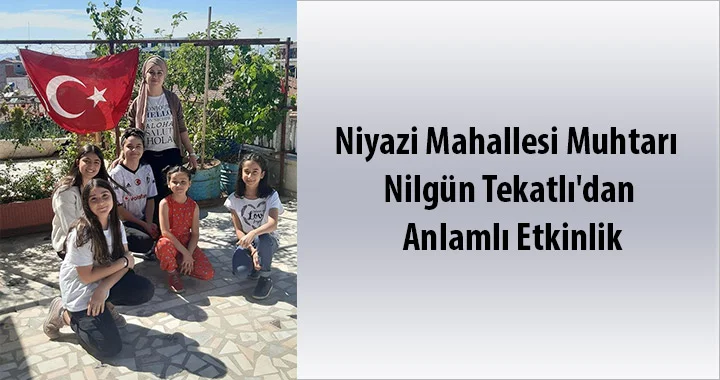 Niyazi Mahallesi Muhtarı Nilgün Tekatlı’dan Anlamlı Etkinlik