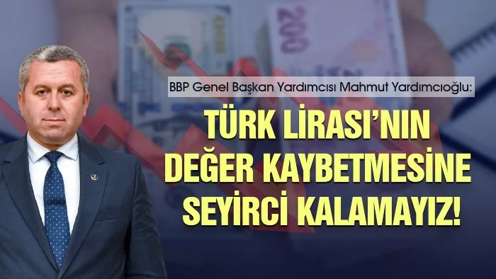Büyük Birlik Partisi (BBP) Genel Başkan Yardımcısı Prof. Dr. Mahmut Yardımcıoğlu, Türk Lirası’nın değer kaybetmesine seyirci kalamayız!
