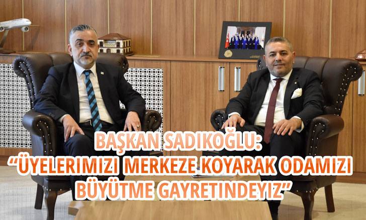 Başkan Sadıkoğlu: “Üyelerimizi merkeze koyarak Odamızı büyütme gayretindeyiz”