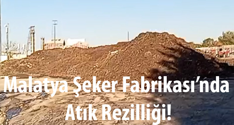 Malatya Şeker Fabrikası’nda Atık Rezilliği!